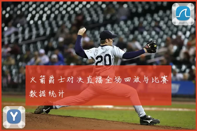 火箭爵士对决直播全场回放与比赛数据统计