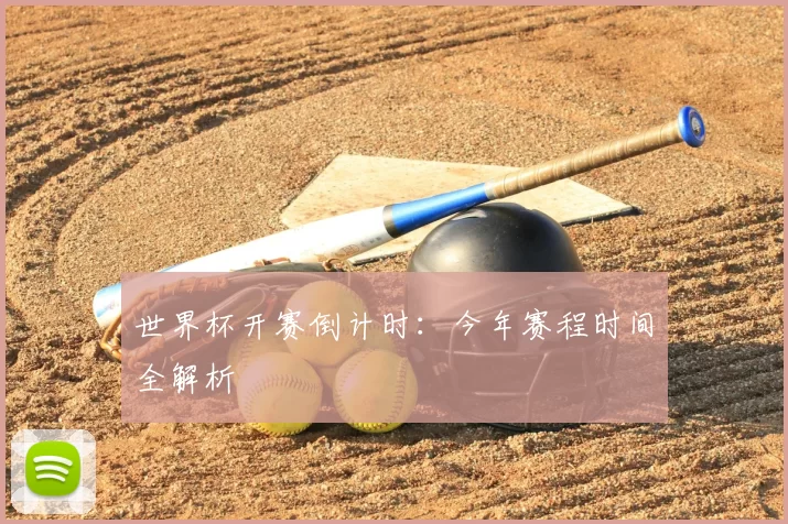 世界杯开赛倒计时：今年赛程时间全解析