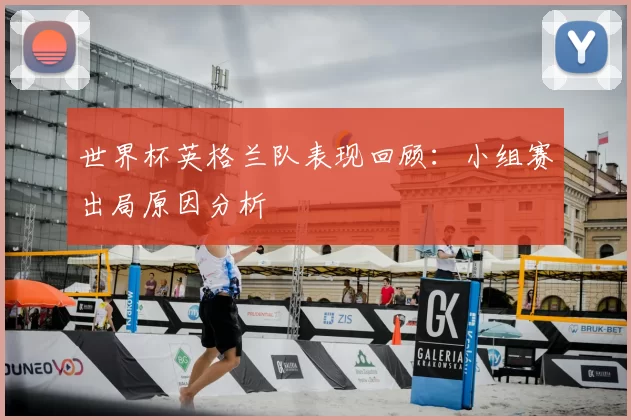 世界杯英格兰队表现回顾:小组赛出局原因分析