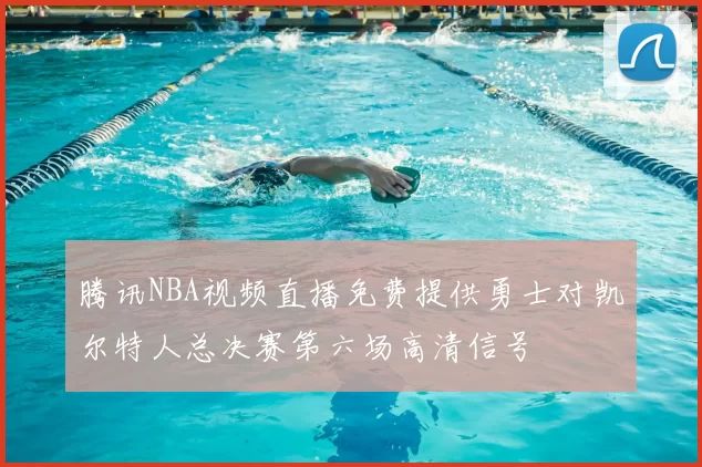 腾讯NBA视频直播免费提供勇士对凯尔特人总决赛第六场高清信号