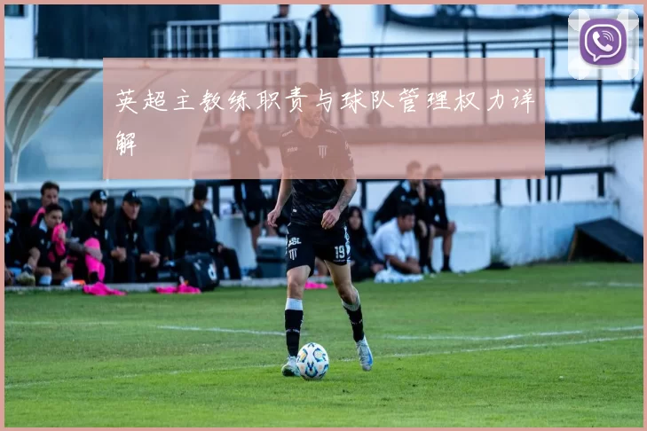 英超主教练职责与球队管理权力详解