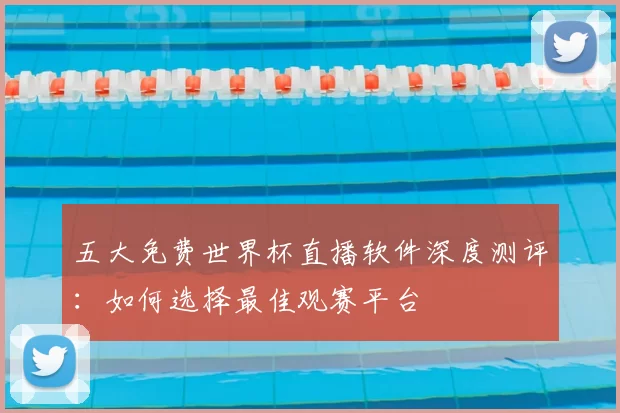 五大免费世界杯直播软件深度测评：如何选择最佳观赛平台