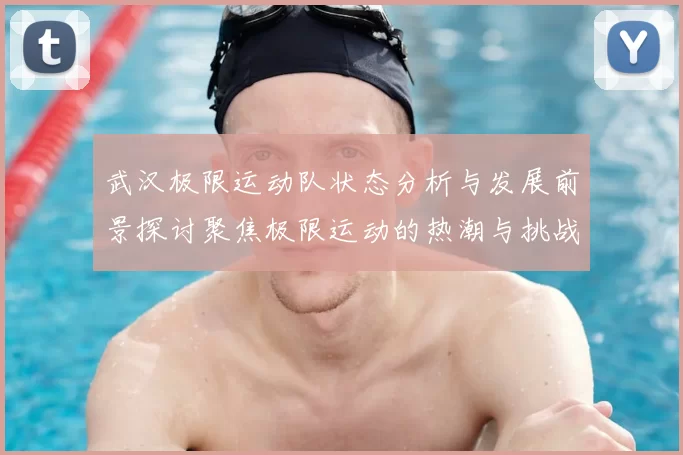 武汉极限运动队状态分析与发展前景探讨聚焦极限运动的热潮与挑战