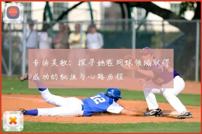 专访吴敏：探寻她在网球领域取得成功的秘诀与心路历程