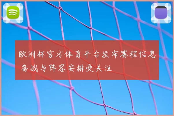欧洲杯官方体育平台发布赛程信息 备战与阵容安排受关注