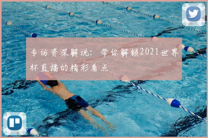 专访资深解说:带你解锁2021世界杯直播的精彩看点