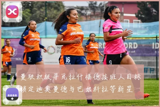 曼联积极寻觅拉什福德接班人目标锁定迪奥曼德与巴尔科拉等新星