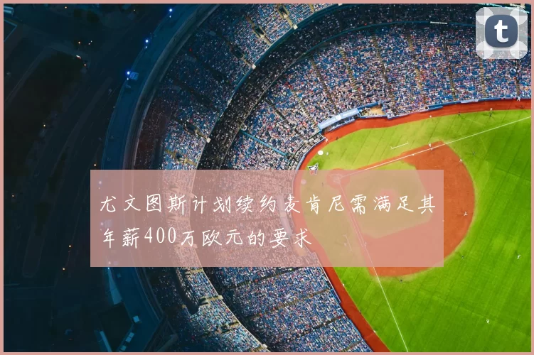 尤文图斯计划续约麦肯尼需满足其年薪400万欧元的要求