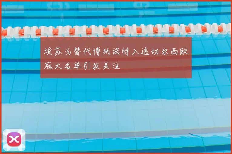 埃苏戈替代博纳诺特入选切尔西欧冠大名单引发关注