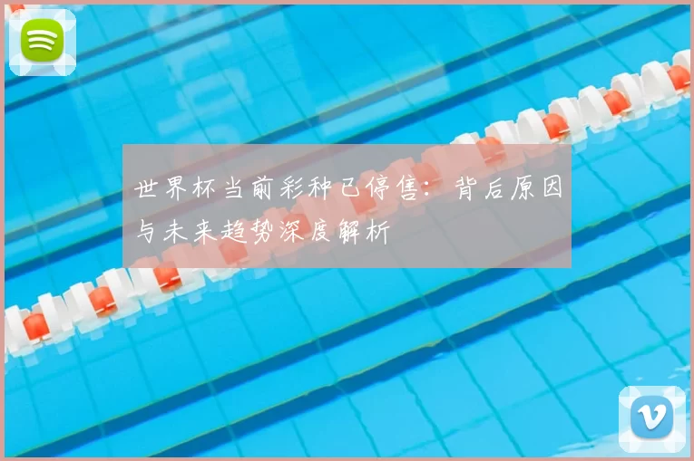 世界杯当前彩种已停售：背后原因与未来趋势深度解析