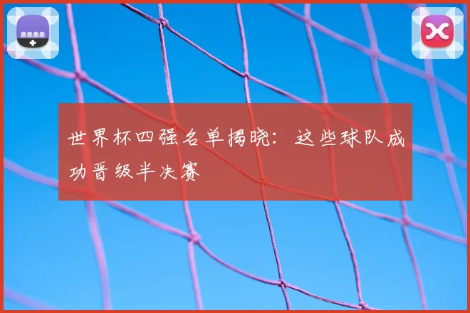 世界杯四强名单揭晓：这些球队成功晋级半决赛