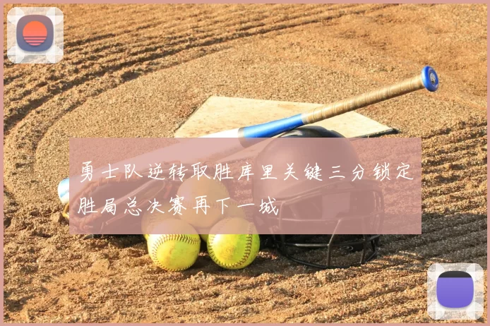 勇士队逆转取胜库里关键三分锁定胜局总决赛再下一城