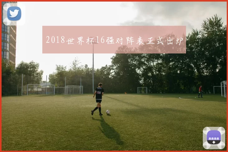 2018世界杯16强对阵表正式出炉