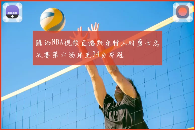 腾讯NBA视频直播凯尔特人对勇士总决赛第六场库里34分夺冠