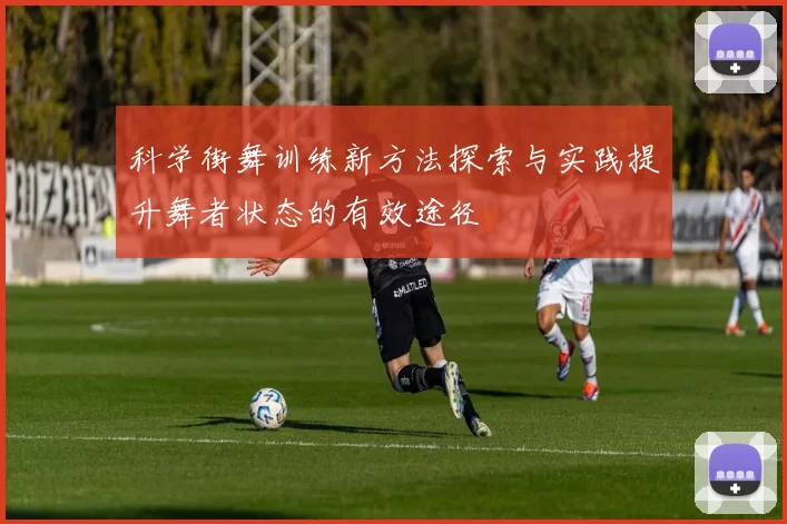 科学街舞训练新方法探索与实践提升舞者状态的有效途径
