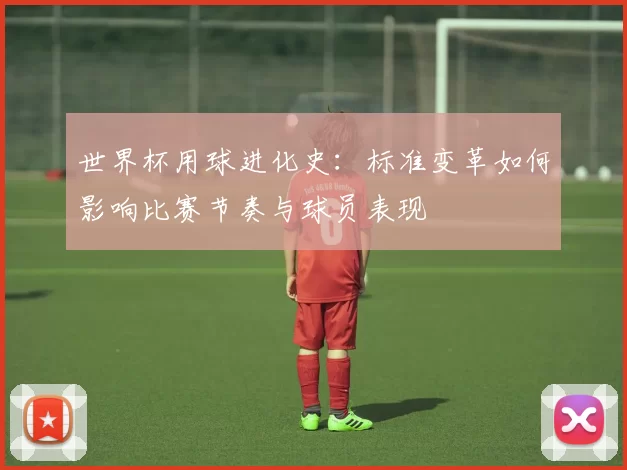 世界杯用球进化史:标准变革如何影响比赛节奏与球员表现