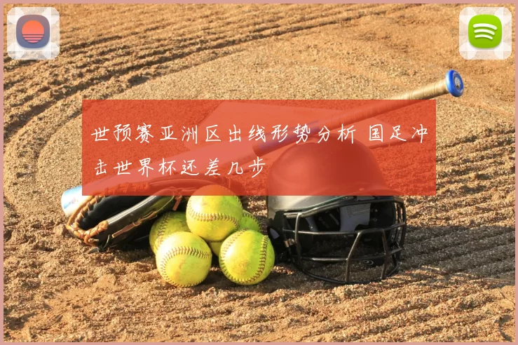 世预赛亚洲区出线形势分析 国足冲击世界杯还差几步