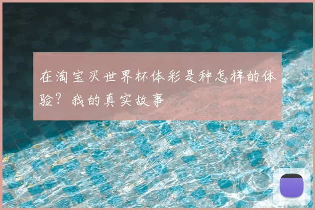 在淘宝买世界杯体彩是种怎样的体验？我的真实故事