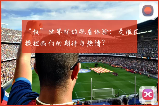 “假”世界杯的观看体验：是谁在操控我们的期待与热情？