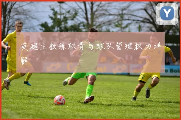 英超主教练职责与球队管理权力详解