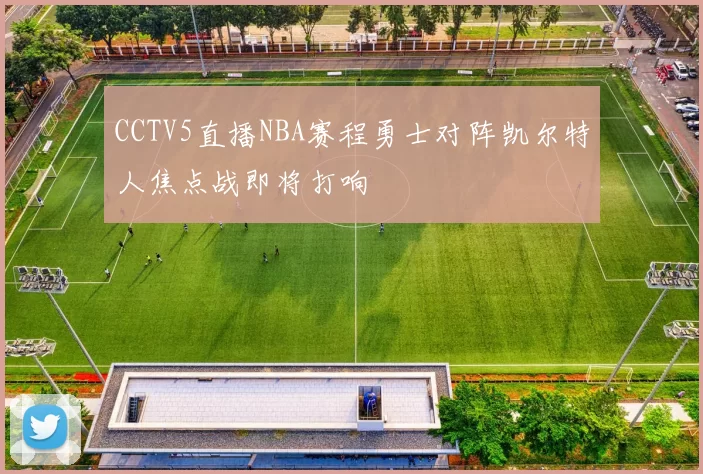 CCTV5直播NBA赛程勇士对阵凯尔特人焦点战即将打响