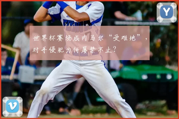 世界杯赛场成内马尔“受难地”，对手侵犯为何屡禁不止？