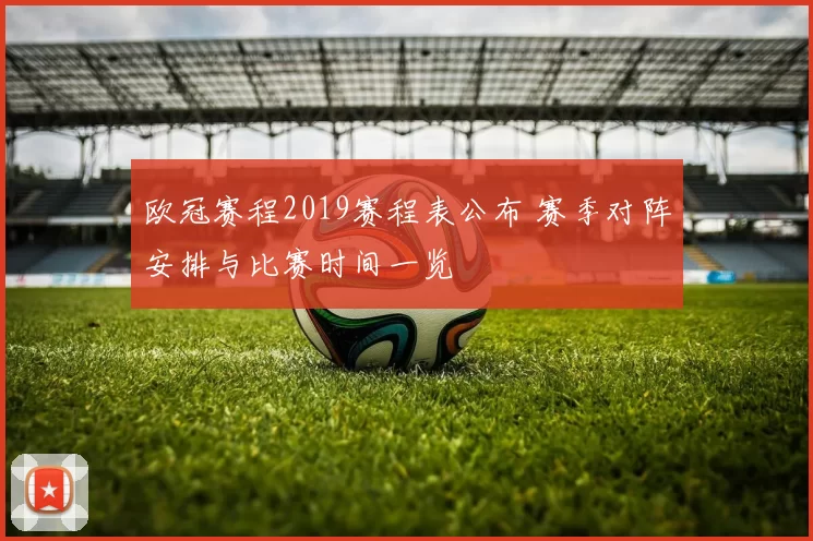 欧冠赛程2019赛程表公布 赛季对阵安排与比赛时间一览