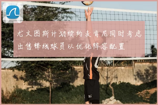 尤文图斯计划续约麦肯尼同时考虑出售锋线球员以优化阵容配置