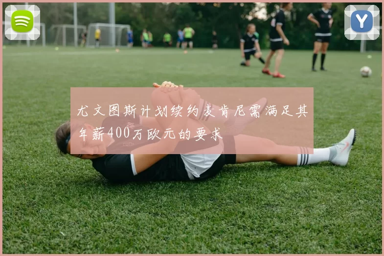 尤文图斯计划续约麦肯尼需满足其年薪400万欧元的要求