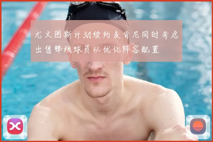 尤文图斯计划续约麦肯尼同时考虑出售锋线球员以优化阵容配置