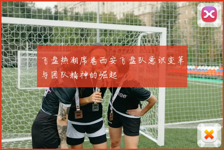 飞盘热潮席卷西安飞盘队意识变革与团队精神的崛起