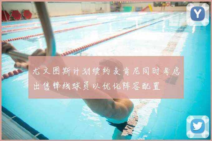 尤文图斯计划续约麦肯尼同时考虑出售锋线球员以优化阵容配置
