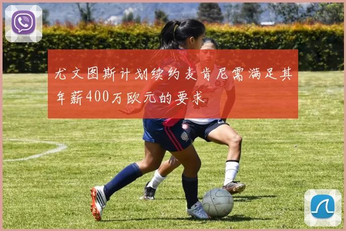 尤文图斯计划续约麦肯尼需满足其年薪400万欧元的要求