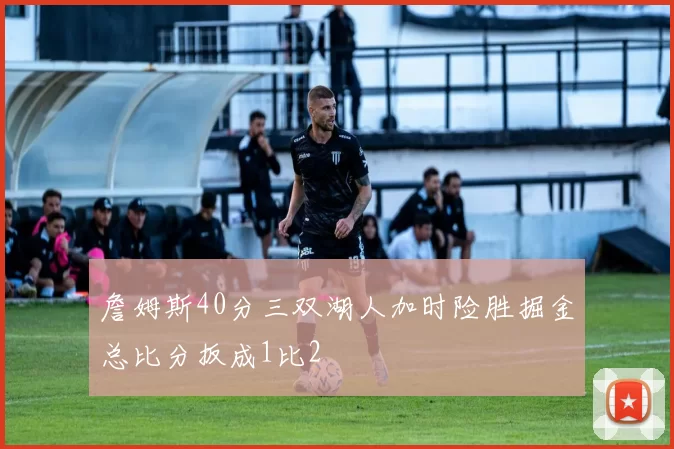 詹姆斯40分三双湖人加时险胜掘金总比分扳成1比2