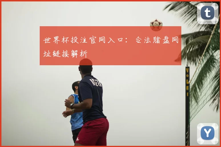 世界杯投注官网入口：合法赌盘网址链接解析