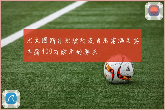 尤文图斯计划续约麦肯尼需满足其年薪400万欧元的要求