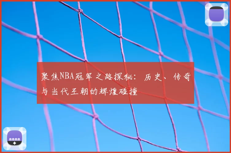 聚焦NBA冠军之路探秘：历史、传奇与当代王朝的辉煌碰撞