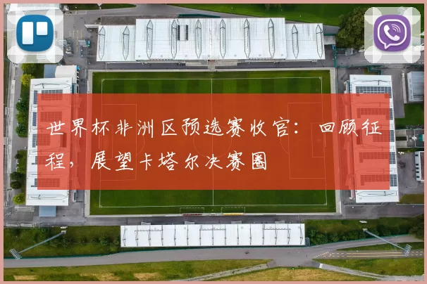 世界杯非洲区预选赛收官:回顾征程,展望卡塔尔决赛圈