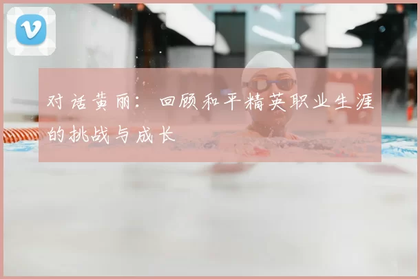 对话黄丽：回顾和平精英职业生涯的挑战与成长
