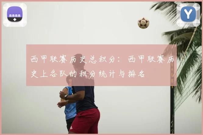 西甲联赛历史总积分：西甲联赛历史上各队的积分统计与排名