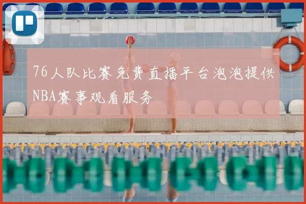 76人队比赛免费直播平台泡泡提供NBA赛事观看服务