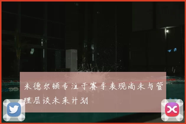 米德尔顿专注于赛季表现尚未与管理层谈未来计划