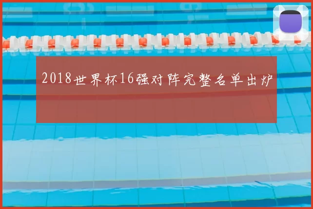 2018世界杯16强对阵完整名单出炉