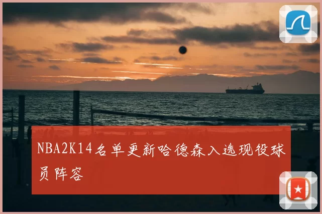 NBA2K14名单更新哈德森入选现役球员阵容