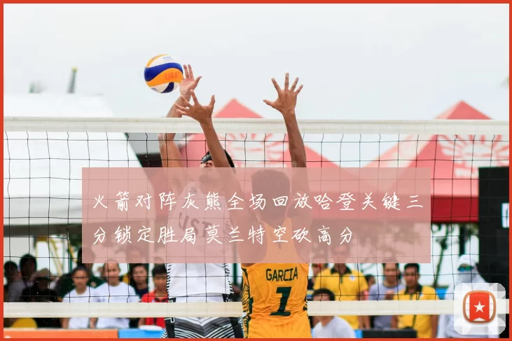 火箭对阵灰熊全场回放哈登关键三分锁定胜局莫兰特空砍高分