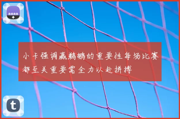小卡强调赢鹈鹕的重要性每场比赛都至关重要需全力以赴拼搏