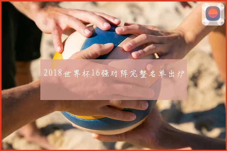 2018世界杯16强对阵完整名单出炉