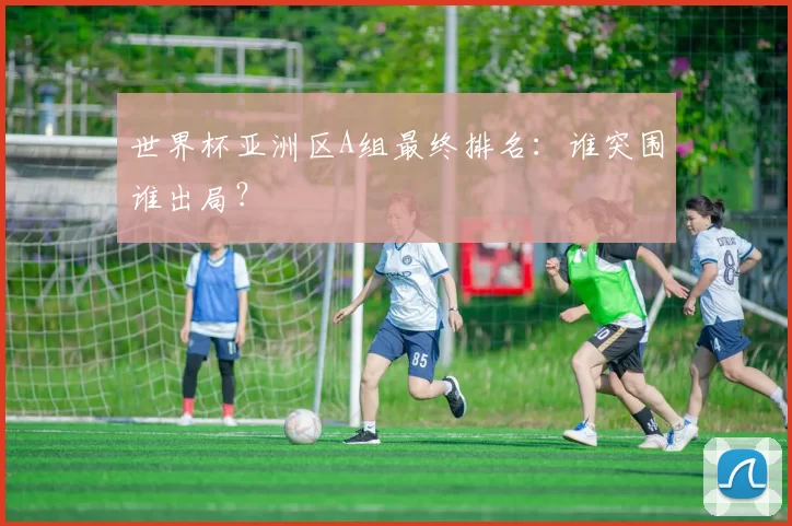 世界杯亚洲区A组最终排名：谁突围谁出局？