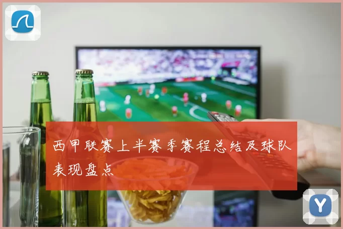 西甲联赛上半赛季赛程总结及球队表现盘点