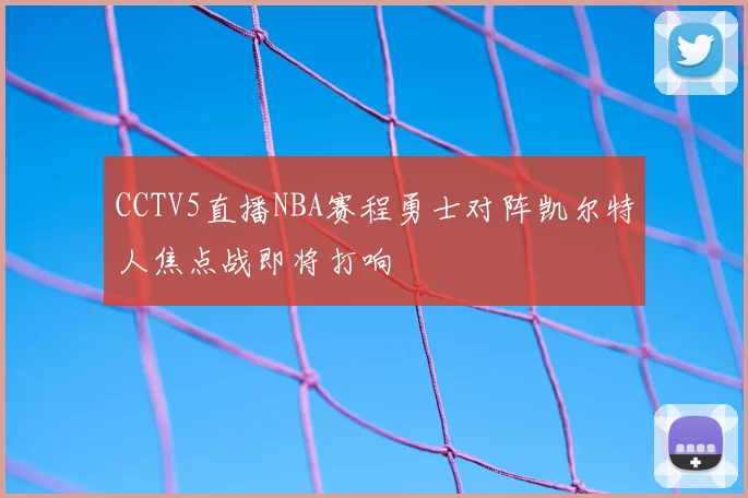 CCTV5直播NBA赛程勇士对阵凯尔特人焦点战即将打响